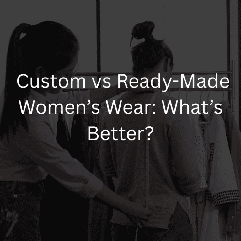  Custom vs Ready-Made Women’s Wear: What’s Better?