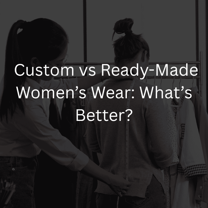  Custom vs Ready-Made Women’s Wear: What’s Better?