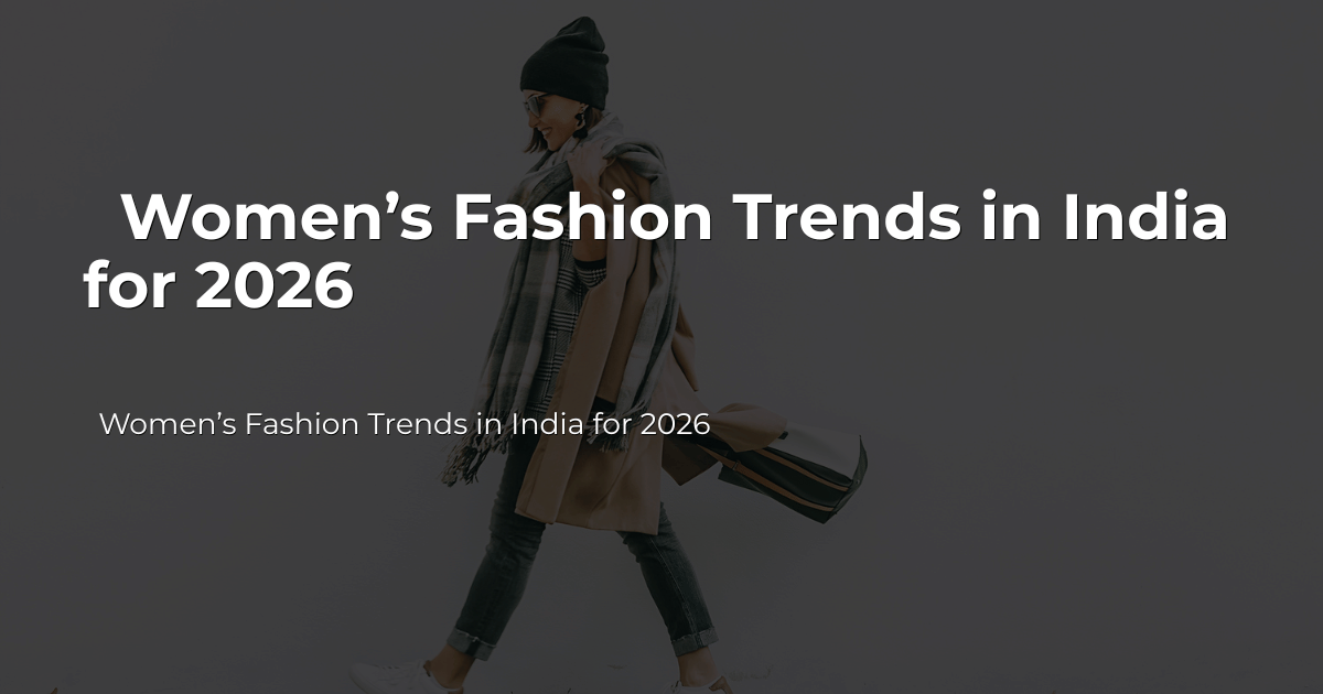Women's fashion trends in india 2026- latest styles and apparel trends